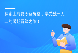 探索上海夏令營價格，享受獨一無二的暑期冒險之旅！