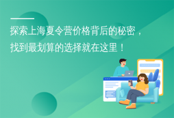 探索上海夏令營價格背后的秘密，找到最劃算的選擇就在這里！