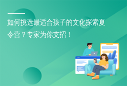 如何挑選最適合孩子的文化探索夏令營？專家為你支招！
